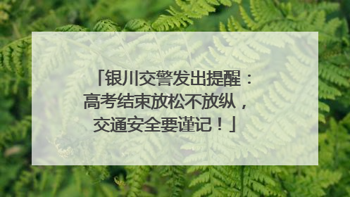 银川交警发出提醒：高考结束放松不放纵，交通安全要谨记！