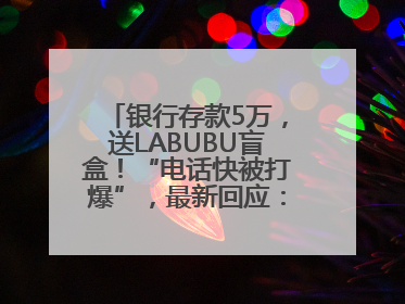 银行存款5万，送LABUBU盲盒！“电话快被打爆”，最新回应：统一活动，进货渠道不清楚