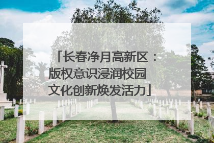 长春净月高新区：版权意识浸润校园 文化创新焕发活力