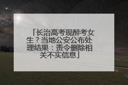 长治高考现醉考女生？当地公安公布处理结果：责令删除相关不实信息