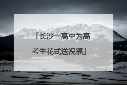 长沙一高中为高考生花式送祝福