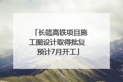 长赣高铁项目施工图设计取得批复 预计7月开工