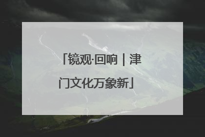 镜观·回响｜津门文化万象新
