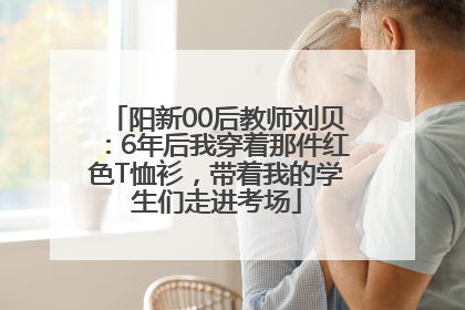 阳新00后教师刘贝：6年后我穿着那件红色T恤衫，带着我的学生们走进考场