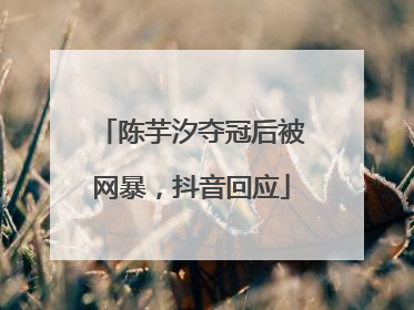 陈芋汐夺冠后被网暴，抖音回应