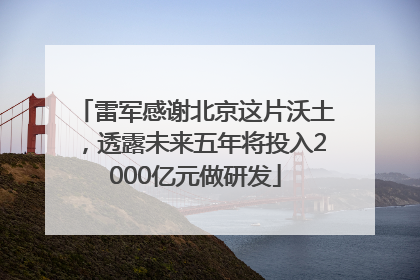 雷军感谢北京这片沃土，透露未来五年将投入2000亿元做研发
