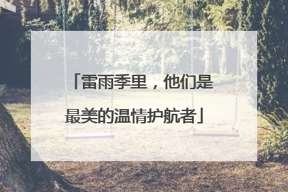雷雨季里，他们是最美的温情护航者