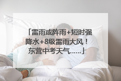 雷雨或阵雨+短时强降水+8级雷雨大风！东营中考天气……