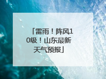 雷雨！阵风10级！山东最新天气预报