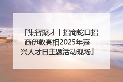 集智聚才丨招商蛇口招商伊敦亮相2025年嘉兴人才日主题活动现场