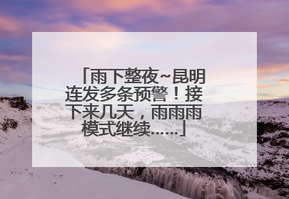 雨下整夜~昆明连发多条预警！接下来几天，雨雨雨模式继续……