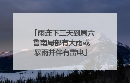 雨连下三天到周六 鲁南局部有大雨或暴雨并伴有雷电