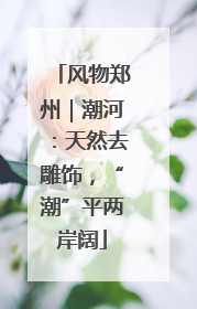 风物郑州｜潮河：天然去雕饰，“潮”平两岸阔