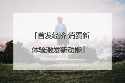 首发经济 消费新体验激发新动能