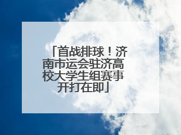 首战排球！济南市运会驻济高校大学生组赛事开打在即