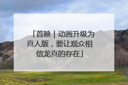 首映｜动画升级为真人版，要让观众相信龙真的存在