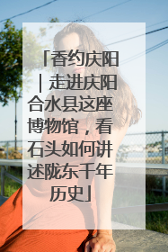 香约庆阳｜走进庆阳合水县这座博物馆，看石头如何讲述陇东千年历史