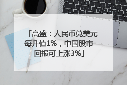 高盛：人民币兑美元每升值1%，中国股市回报可上涨3%