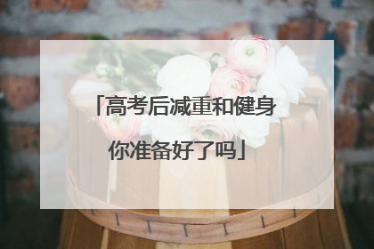 高考后减重和健身 你准备好了吗
