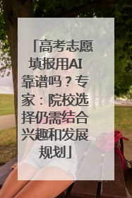 高考志愿填报用AI靠谱吗？专家：院校选择仍需结合兴趣和发展规划