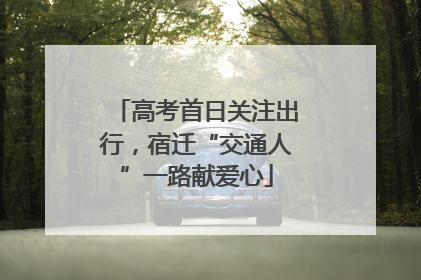 高考首日关注出行，宿迁“交通人”一路献爱心