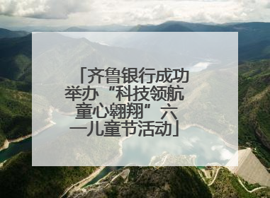 齐鲁银行成功举办“科技领航 童心翱翔”六一儿童节活动
