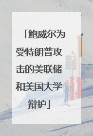 鲍威尔为受特朗普攻击的美联储和美国大学辩护