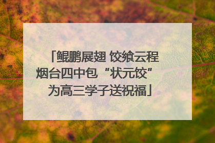 鲲鹏展翅 饺飨云程 烟台四中包“状元饺” 为高三学子送祝福