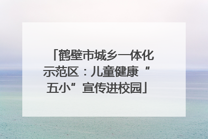 鹤壁市城乡一体化示范区：儿童健康“五小”宣传进校园