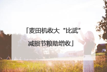 麦田机收大“比武” 减损节粮助增收