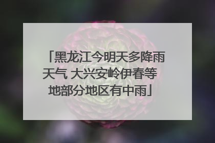 黑龙江今明天多降雨天气 大兴安岭伊春等地部分地区有中雨