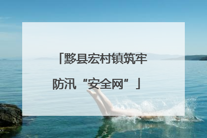 黟县宏村镇筑牢防汛“安全网”