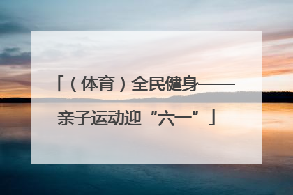 （体育）全民健身——亲子运动迎“六一”