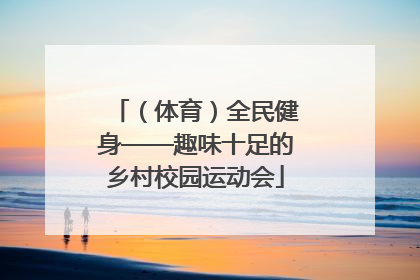 （体育）全民健身——趣味十足的乡村校园运动会