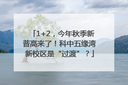 1+2，今年秋季新普高来了！科中五缘湾新校区是“过渡”？