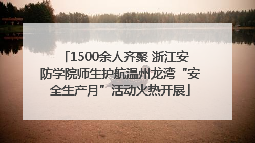 1500余人齐聚 浙江安防学院师生护航温州龙湾“安全生产月”活动火热开展