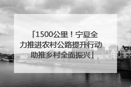 1500公里！宁夏全力推进农村公路提升行动 助推乡村全面振兴