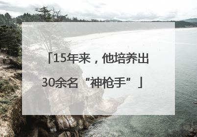 15年来，他培养出30余名“神枪手”