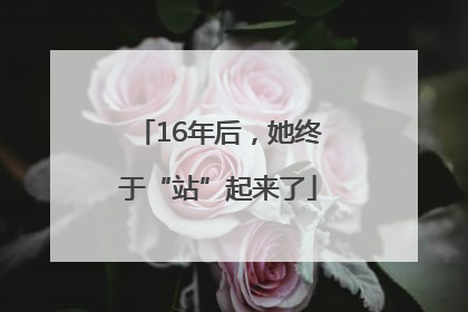 16年后，她终于“站”起来了