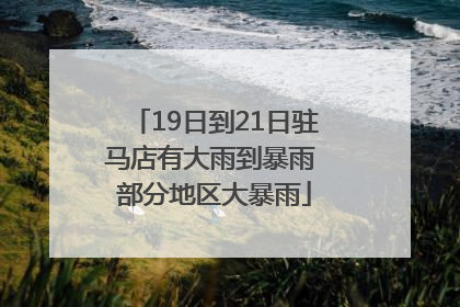 19日到21日驻马店有大雨到暴雨 部分地区大暴雨