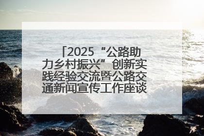 2025“公路助力乡村振兴”创新实践经验交流暨公路交通新闻宣传工作座谈会在十堰市举行
