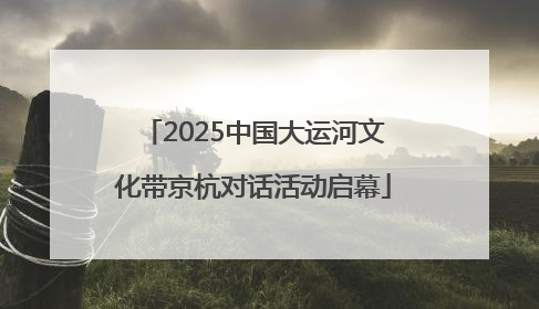 2025中国大运河文化带京杭对话活动启幕