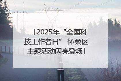 2025年“全国科技工作者日” 怀柔区主题活动闪亮登场