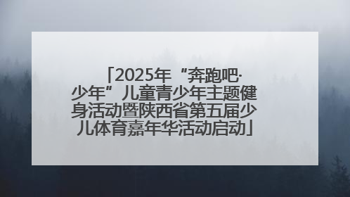 2025年“奔跑吧·少年”儿童青少年主题健身活动暨陕西省第五届少儿体育嘉年华活动启动