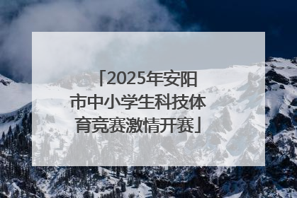 2025年安阳市中小学生科技体育竞赛激情开赛
