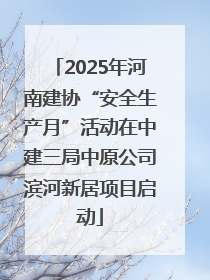 2025年河南建协“安全生产月”活动在中建三局中原公司滨河新居项目启动