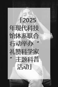 2025年现代科技馆体系联合行动举办“礼赞科学家”主题科普活动