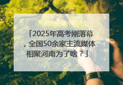 2025年高考刚落幕，全国50余家主流媒体相聚河南为了啥？