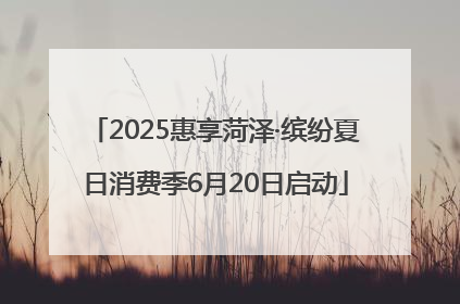 2025惠享菏泽·缤纷夏日消费季6月20日启动