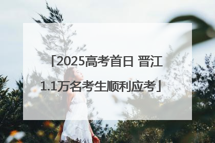 2025高考首日 晋江1.1万名考生顺利应考